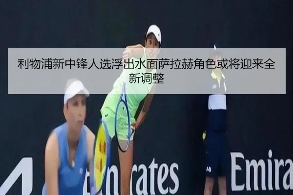 利物浦新中锋人选浮出水面萨拉赫角色或将迎来全新调整